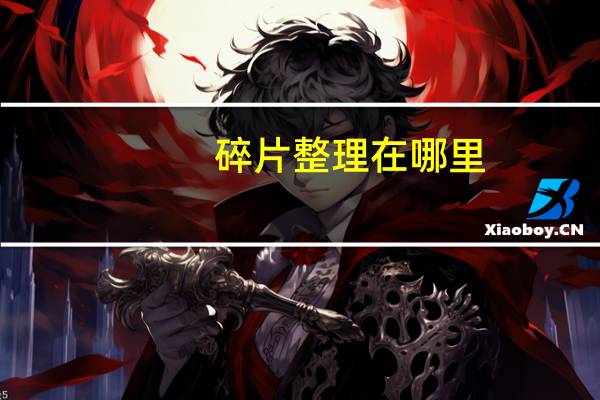 碎片整理在哪里(碎片整理在哪)