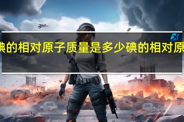 碘的相对原子质量是多少 碘的相对原子质量