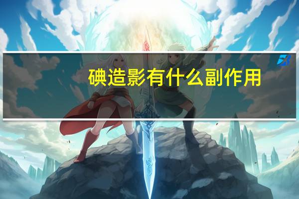 碘造影有什么副作用（碘伏醇造影剂的副作用）