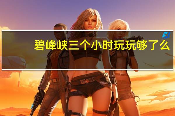 碧峰峡三个小时玩玩够了么