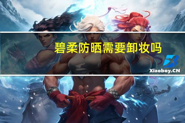 碧柔防晒需要卸妆吗