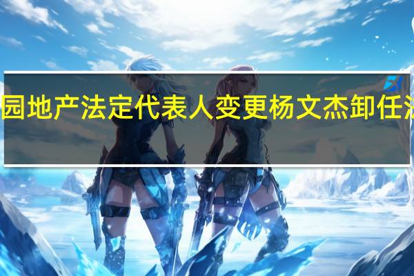 碧桂园地产法定代表人变更 杨文杰卸任法定代表人