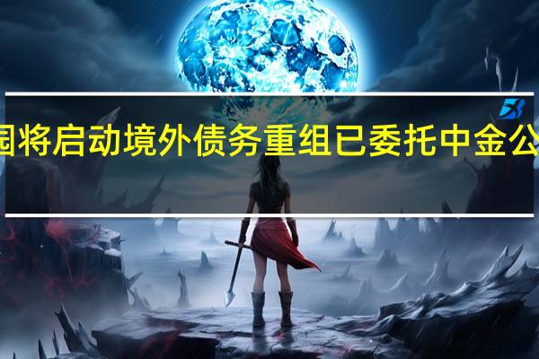 碧桂园将启动境外债务重组已委托中金公司参与协助
