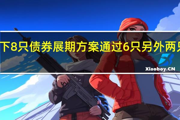 碧桂园旗下8只债券展期方案通过6只另外两只债券投票延期