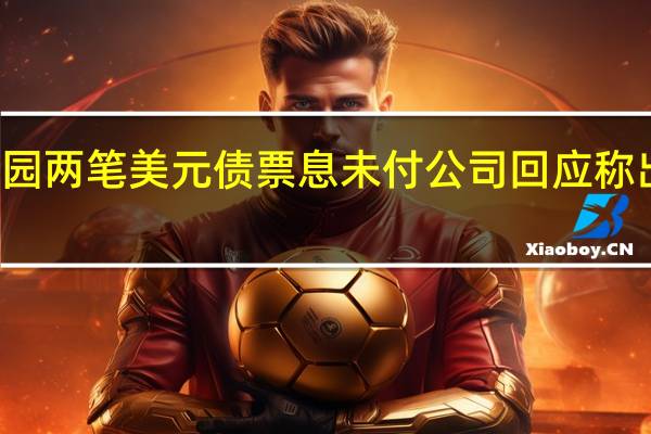 碧桂园跌超15%碧桂园两笔美元债票息未付公司回应称出现了阶段性的流动性压力