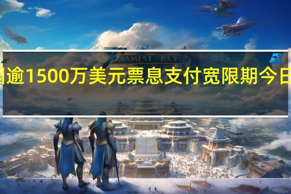 碧桂园逾1500万美元票息支付宽限期今日到期碧桂园：预期无法如期履行所有境外债务款项的偿付义务