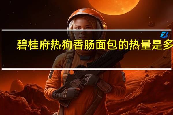 碧桂府 热狗香肠面包的热量是多少