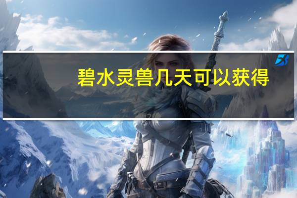 碧水灵兽几天可以获得（碧水灵兽怎么得）