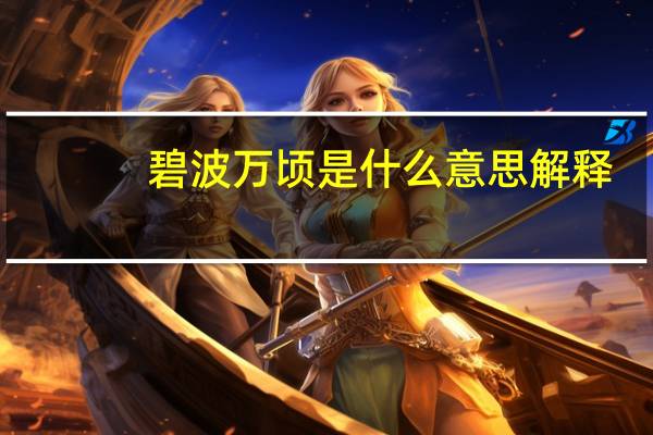 碧波万顷 是什么意思解释（碧波万顷的意思是什么）