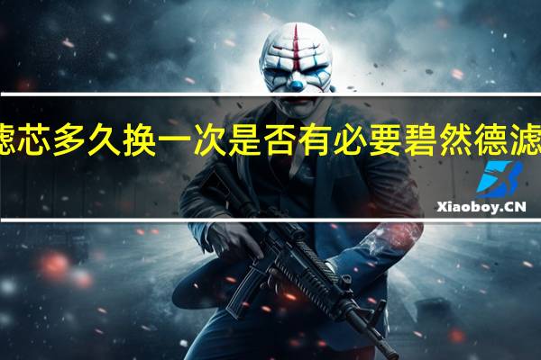 碧然德滤芯多久换一次是否有必要 碧然德滤芯多久换一次