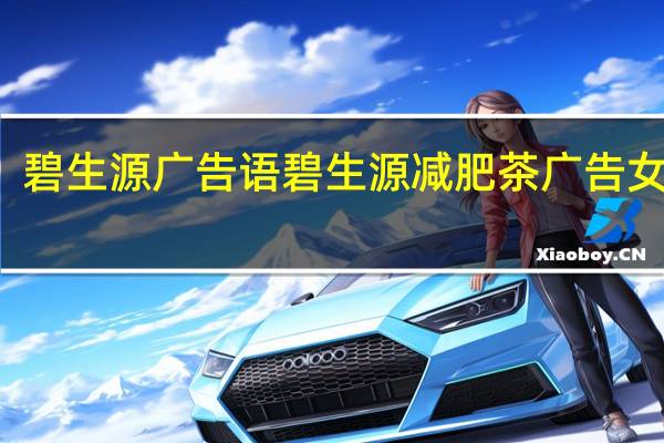 碧生源广告语 碧生源减肥茶广告女主角