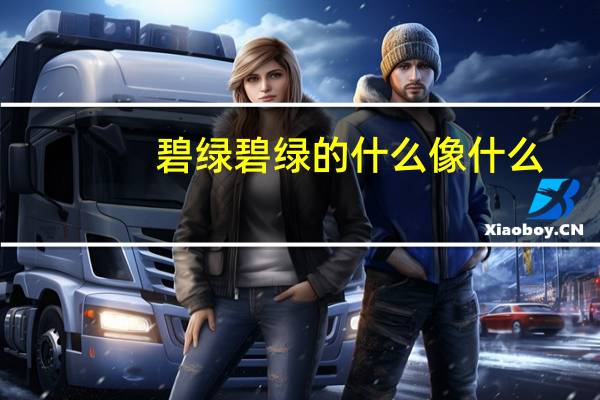 碧绿碧绿的什么像什么（碧绿碧绿的什么）