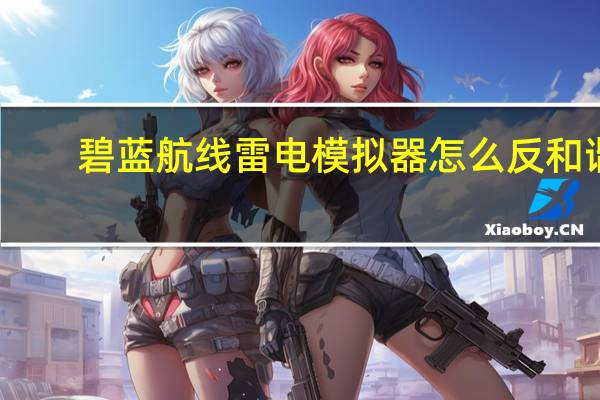 碧蓝航线雷电模拟器怎么反和谐（碧蓝航线电脑模拟器）