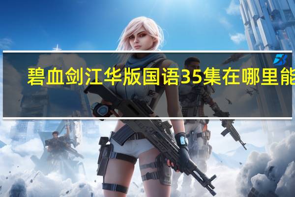 碧血剑江华版国语35集在哪里能看（碧血剑江华版国语35集）
