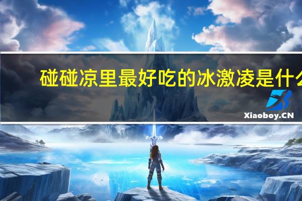 碰碰凉里最好吃的冰激凌是什么