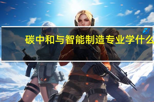 碳中和与智能制造专业学什么