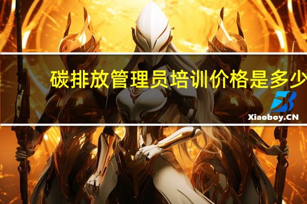 碳排放管理员培训价格是多少