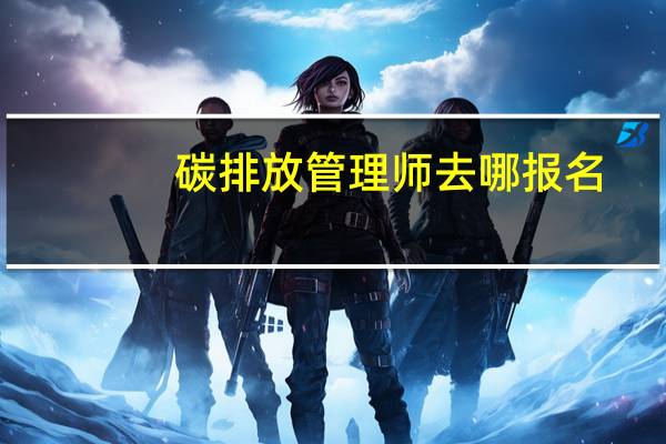 碳排放管理师去哪报名