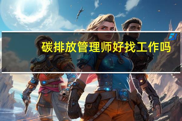碳排放管理师好找工作吗