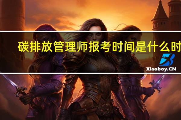 碳排放管理师报考时间是什么时候