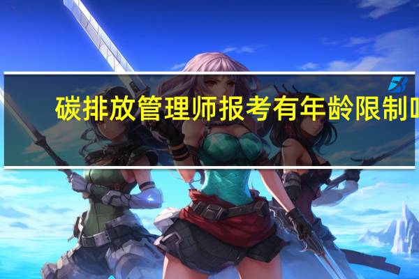 碳排放管理师报考有年龄限制吗