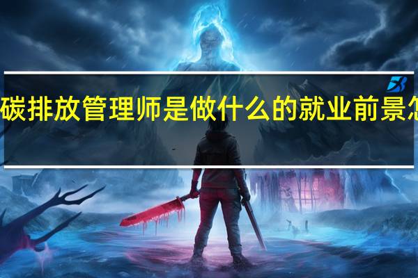 碳排放管理师是做什么的 就业前景怎么样