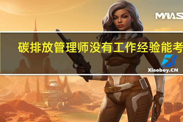 碳排放管理师没有工作经验能考吗