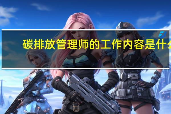 碳排放管理师的工作内容是什么