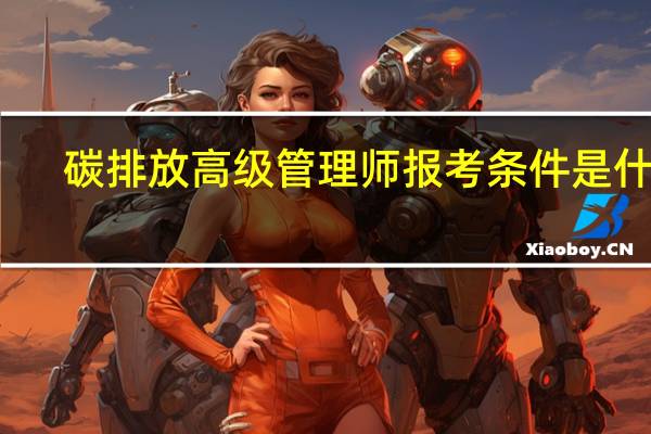 碳排放高级管理师报考条件是什么