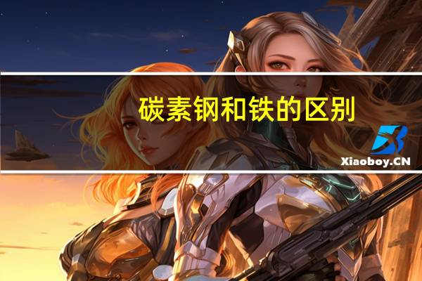 碳素钢和铁的区别（钢和铁的区别）