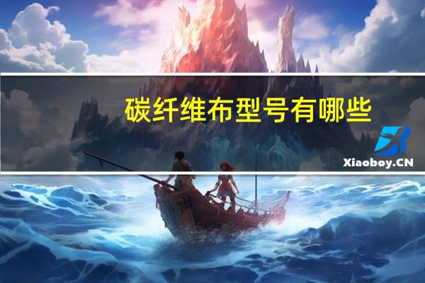 碳纤维布型号有哪些（碳纤维布型号）