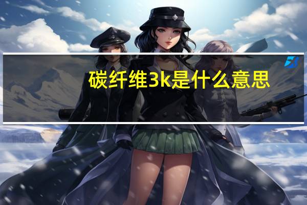 碳纤维3k是什么意思（3k是多少钱）