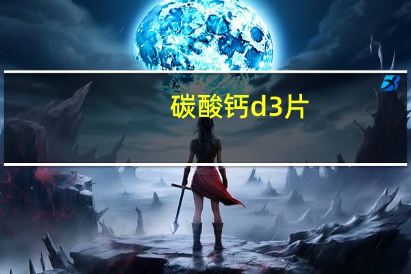 碳酸钙d3片(ii)的作用（碳酸钙D3片简介）