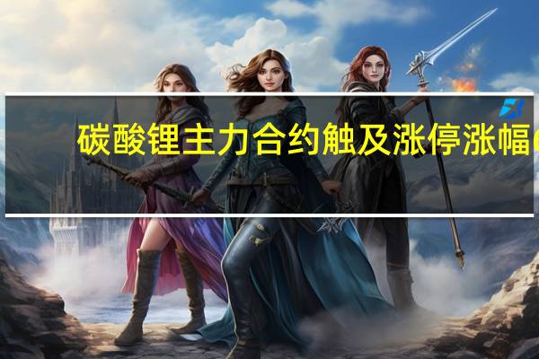 碳酸锂主力合约触及涨停涨幅6.97%现报164950元/吨