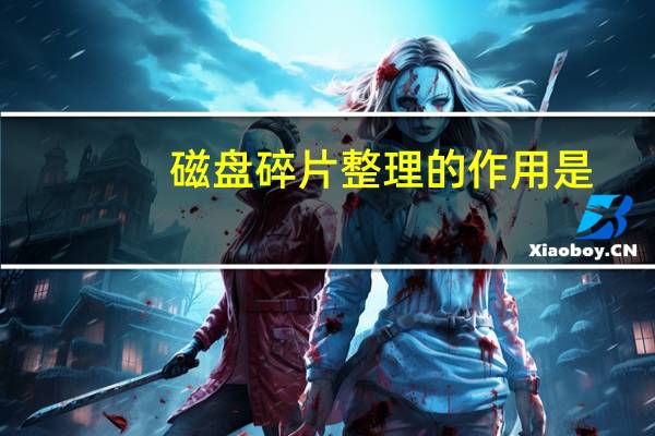 磁盘碎片整理的作用是（磁盘碎片整理）