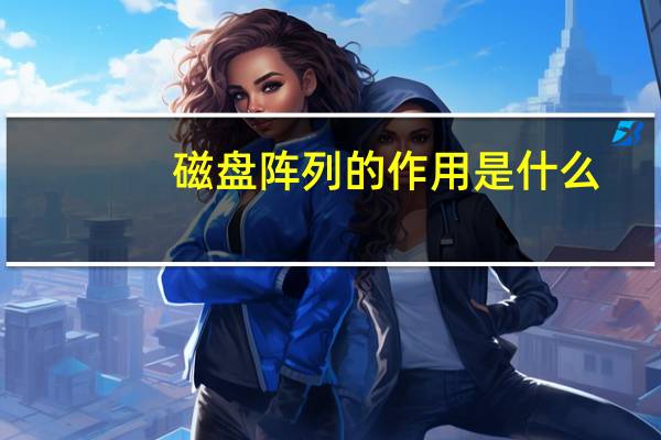 磁盘阵列的作用是什么（磁盘阵列的作用）