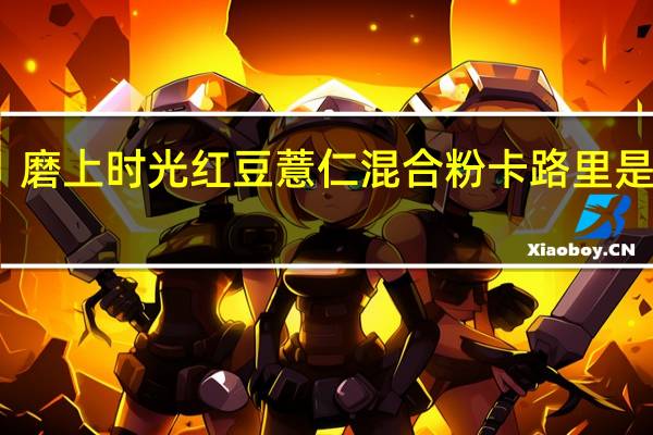 磨上时光 红豆薏仁混合粉卡路里是多少