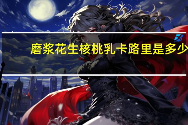 磨浆 花生核桃乳卡路里是多少