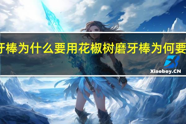 磨牙棒为什么要用花椒树 磨牙棒为何要用花椒树