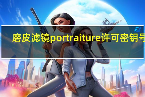 磨皮滤镜portraiture许可密钥号码（磨皮滤镜portraiture许可密钥）