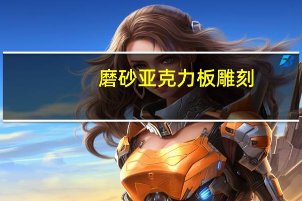 磨砂亚克力板雕刻（磨砂亚克力板）