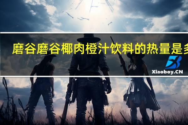 磨谷磨谷 椰肉橙汁饮料的热量是多少
