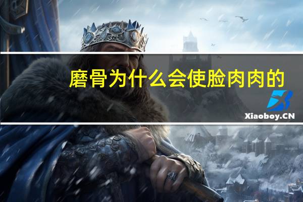 磨骨为什么会使脸肉肉的,为什么有时候脸型会有变化