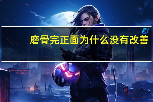 磨骨完正面为什么没有改善，为什么有些人说“骨相美”更容易上镜