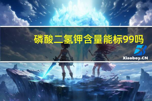 磷酸二氢钾含量能标99吗（磷酸二氢钾含量）
