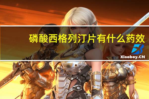 磷酸西格列汀片有什么药效（磷酸西格列汀片有什么作用）
