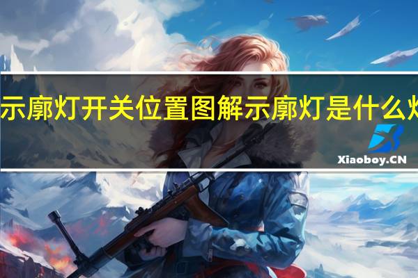 示廓灯开关位置图解 示廓灯是什么灯开关
