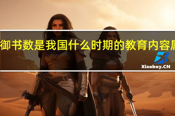 礼乐射御书数是我国什么时期的教育内容属于什么社会(礼乐射御书数是我国什么时期的教育内容)