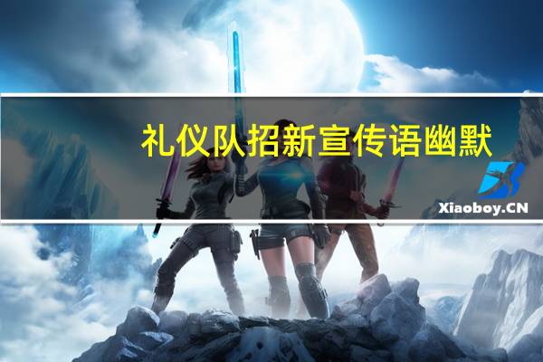 礼仪队招新宣传语幽默（礼仪队招新宣传语）