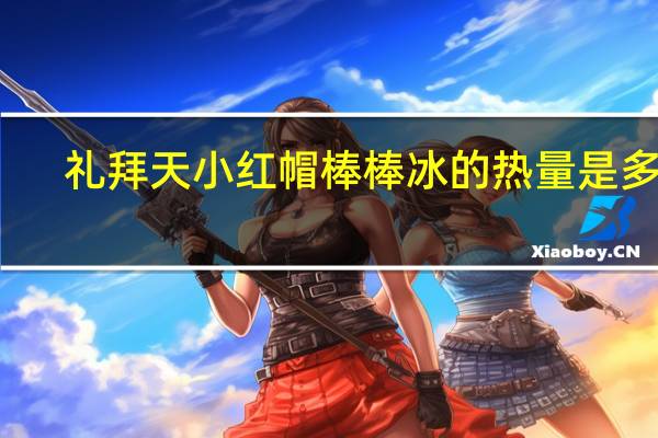 礼拜天 小红帽棒棒冰的热量是多少